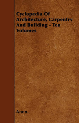 Book cover for Cyclopedia Of Architecture, Carpentry And Building - Ten Volumes