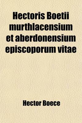 Book cover for Hectoris Boetii Murthlacensium Et Aberdonensium Episcoporum Vitae (Volume 12)