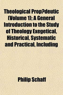 Book cover for Theological Propaedeutic (Volume 1); A General Introduction to the Study of Theology Exegetical, Historical, Systematic and Practical, Including