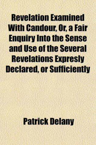 Cover of Revelation Examined with Candour, Or, a Fair Enquiry Into the Sense and Use of the Several Revelations Expresly Declared, or Sufficiently