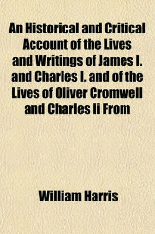 Cover of An Historical and Critical Account of the Lives and Writings of James I. and Charles I. and of the Lives of Oliver Cromwell and Charles II from