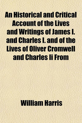 Book cover for An Historical and Critical Account of the Lives and Writings of James I. and Charles I. and of the Lives of Oliver Cromwell and Charles II from