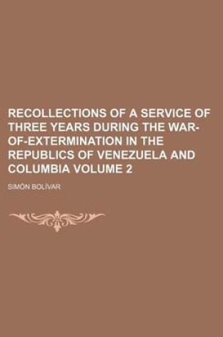 Cover of Recollections of a Service of Three Years During the War-Of-Extermination in the Republics of Venezuela and Columbia (Volume 2)