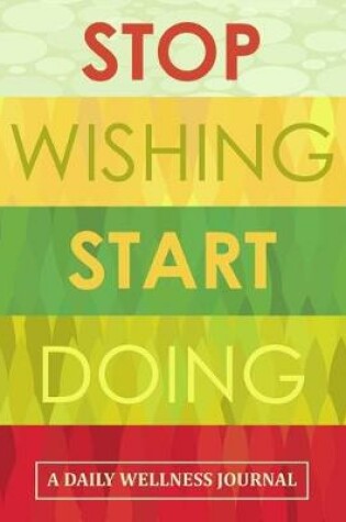 Cover of Stop Wishing Start Doing - A Daily Wellness Journal