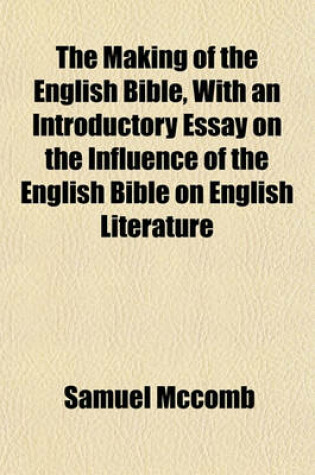 Cover of The Making of the English Bible, with an Introductory Essay on the Influence of the English Bible on English Literature