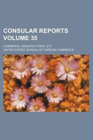 Cover of Consular Reports Volume 35; Commerce, Manufactures, Etc