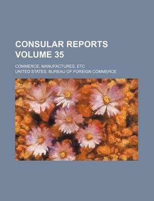 Book cover for Consular Reports Volume 35; Commerce, Manufactures, Etc