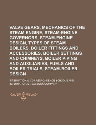 Book cover for Valve Gears, Mechanics of the Steam Engine, Steam-Engine Governors, Steam-Engine Design, Types of Steam Boilers, Boiler Fittings and Accessories, Boil