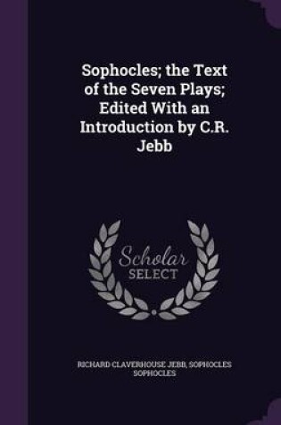 Cover of Sophocles; The Text of the Seven Plays; Edited with an Introduction by C.R. Jebb