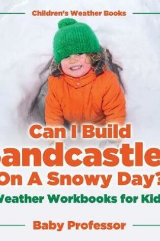 Cover of Can I Build Sandcastles On A Snowy Day? Weather Workbooks for Kids Children's Weather Books