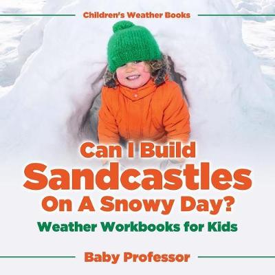 Book cover for Can I Build Sandcastles On A Snowy Day? Weather Workbooks for Kids Children's Weather Books