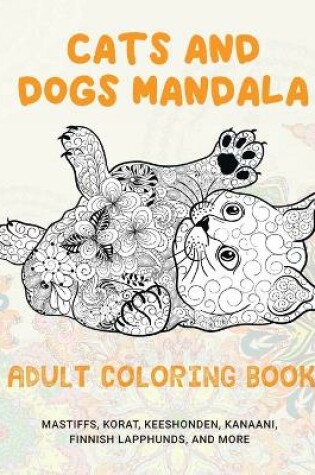 Cover of Cats and Dogs Mandala - Adult Coloring Book - Mastiffs, Korat, Keeshonden, Kanaani, Finnish Lapphunds, and more