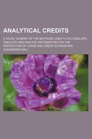 Cover of Analytical Credits; A Study in Brief of the Methods Used to Accumulate, Tabulate and Analyze Information for the Protection of Loans and Credit Extensions