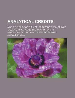 Book cover for Analytical Credits; A Study in Brief of the Methods Used to Accumulate, Tabulate and Analyze Information for the Protection of Loans and Credit Extensions