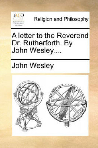 Cover of A Letter to the Reverend Dr. Rutherforth. by John Wesley, ...