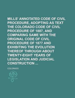 Book cover for Mills' Annotated Code of Civil Procedure, Adopting as Text the Colorado Code of Civil Procedure of 1887, and Comparing Same with the Original Code of