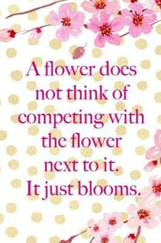 Cover of A Flower Does Not Think Of Competing With The Flower Next To It. It Just Blooms.