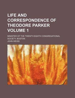 Book cover for Life and Correspondence of Theodore Parker Volume 1; Minister of the Twenty-Eighth Congregational Society, Boston