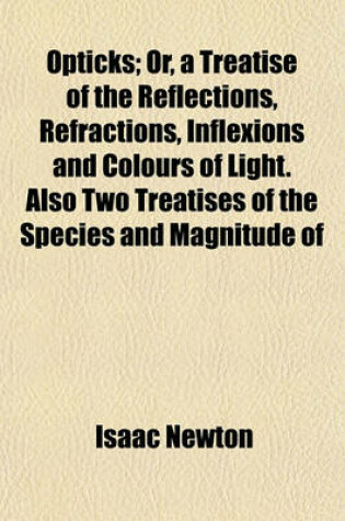 Cover of Opticks; Or, a Treatise of the Reflections, Refractions, Inflexions and Colours of Light. Also Two Treatises of the Species and Magnitude of