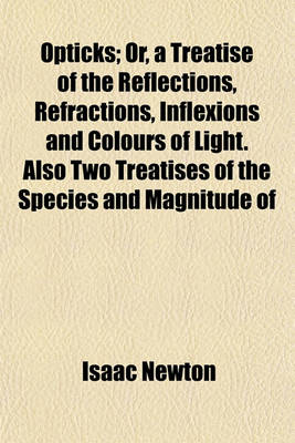 Book cover for Opticks; Or, a Treatise of the Reflections, Refractions, Inflexions and Colours of Light. Also Two Treatises of the Species and Magnitude of