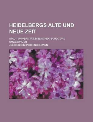 Book cover for Heidelbergs Alte Und Neue Zeit; Stadt, Universitat, Bibliothek, Schlo Und Umgebungen