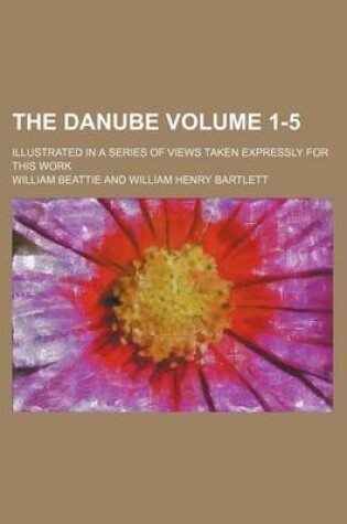 Cover of The Danube Volume 1-5; Illustrated in a Series of Views Taken Expressly for This Work