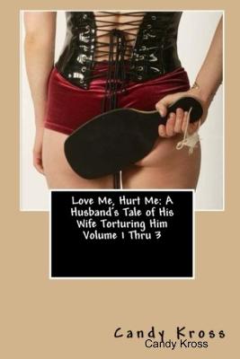 Book cover for Love Me, Hurt Me: A Husband's Tale of His Wife Torturing Him Volume 1 Thru 3