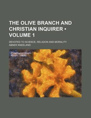 Book cover for The Olive Branch and Christian Inquirer (Volume 1); Devoted to Science, Religion and Morality