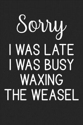 Book cover for Sorry I Was Late I Was Busy Waxing The Weasel