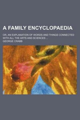 Cover of A Family Encyclopaedia; Or, an Explanation of Words and Things Connected with All the Arts and Sciences ...