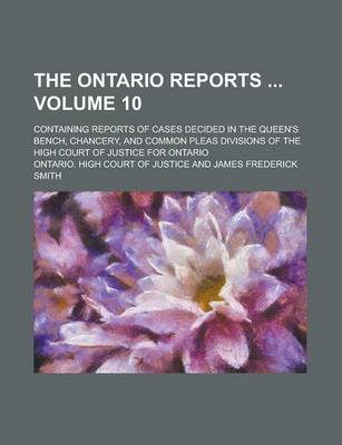 Book cover for The Ontario Reports; Containing Reports of Cases Decided in the Queen's Bench, Chancery, and Common Pleas Divisions of the High Court of Justice for Ontario Volume 10