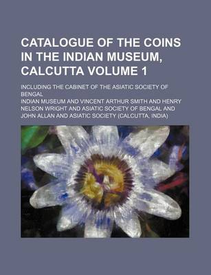 Book cover for Catalogue of the Coins in the Indian Museum, Calcutta Volume 1; Including the Cabinet of the Asiatic Society of Bengal