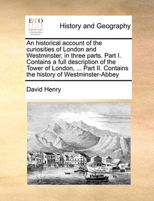 Book cover for An Historical Account of the Curiosities of London and Westminster, in Three Parts. Part I. Contains a Full Description of the Tower of London, ... P