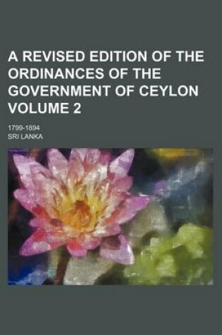 Cover of A Revised Edition of the Ordinances of the Government of Ceylon Volume 2; 1799-1894