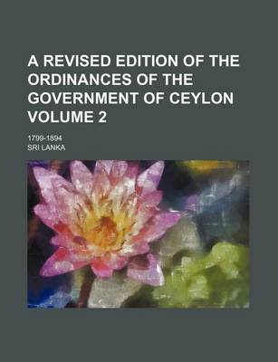 Book cover for A Revised Edition of the Ordinances of the Government of Ceylon Volume 2; 1799-1894