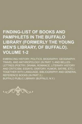 Cover of Finding-List of Books and Pamphlets in the Buffalo Library (Formerly the Young Men's Library, of Buffalo). Volume 1-2; Embracing History, Politics, Biography, Geography, Travel and Anthropology (in Part 1) and Belles-Lettres (Poetry, Drama, Romance, Litera