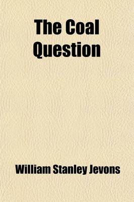 Book cover for The Coal Question; An Inquiry Concerning the Progress of the Nation and the Probable Exhaustion of Our Coal-Mines. an Inquiry Concerning the Progress of the Nation, and the Probable Exhaustion of Our Coal-Mines