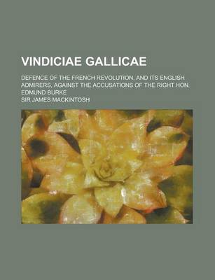 Book cover for Vindiciae Gallicae; Defence of the French Revolution, and Its English Admirers, Against the Accusations of the Right Hon. Edmund Burke