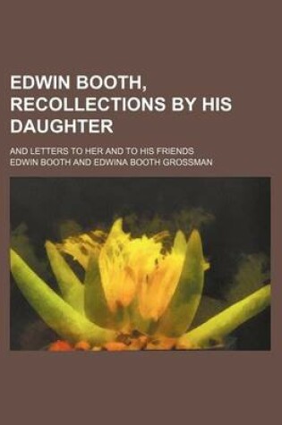 Cover of Edwin Booth, Recollections by His Daughter; And Letters to Her and to His Friends