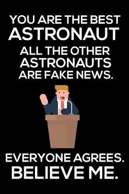 Book cover for You Are The Best Astronaut All The Other Astronauts Are Fake News. Everyone Agrees. Believe Me.