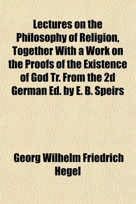 Book cover for Lectures on the Philosophy of Religion, Together with a Work on the Proofs of the Existence of God Tr. from the 2D German Ed. by E. B. Speirs