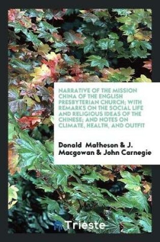 Cover of Narrative of the Mission China of the English Presbyterian Church; With Remarks on the Social Life and Religious Ideas of the Chinese; And Notes on Climate, Health, and Outfit