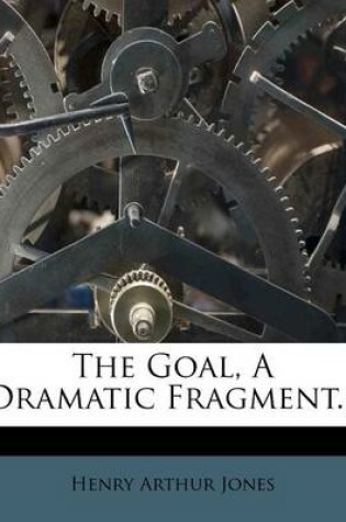 Cover of The Goal, a Dramatic Fragment...