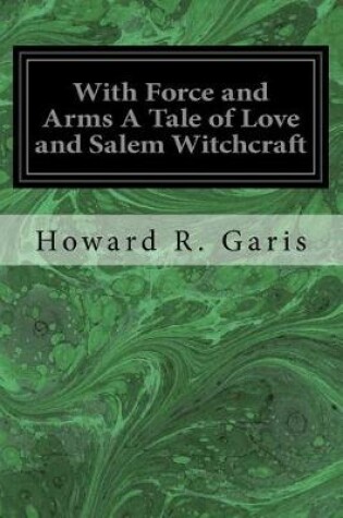 Cover of With Force and Arms a Tale of Love and Salem Witchcraft