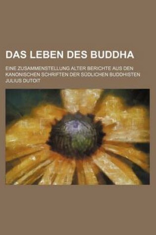 Cover of Das Leben Des Buddha; Eine Zusammenstellung Alter Berichte Aus Den Kanonischen Schriften Der Sudlichen Buddhisten