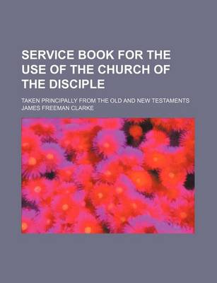 Book cover for Service Book for the Use of the Church of the Disciple; Taken Principally from the Old and New Testaments