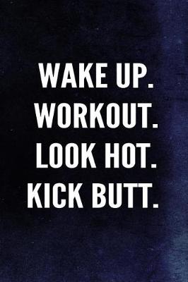 Book cover for Wake Up. Workout. Look Hot. Kick Butt.
