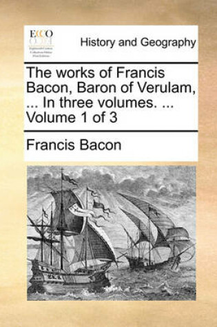 Cover of The Works of Francis Bacon, Baron of Verulam, ... in Three Volumes. ... Volume 1 of 3