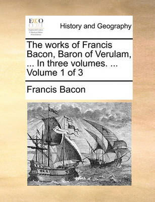 Book cover for The Works of Francis Bacon, Baron of Verulam, ... in Three Volumes. ... Volume 1 of 3