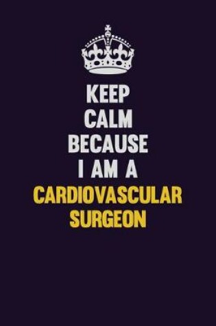 Cover of Keep Calm Because I Am A Cardiovascular surgeon